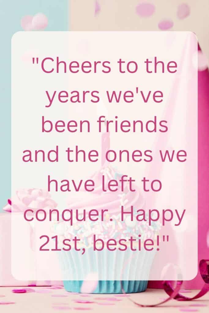 "Cheers to the years we've been friends and the ones we have left to conquer. Happy 21st, bestie!"