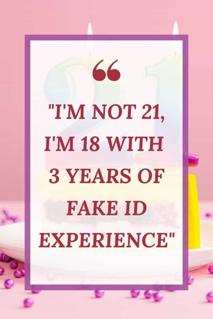 I'm not 21, I'm 18 with 3 years of fake ID experience funny quote