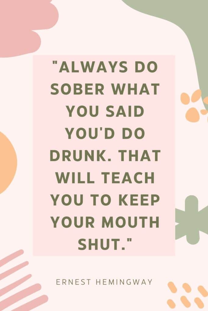 Always do sober what you said you'd do drunk. That will teach you to keep your mouth shut
