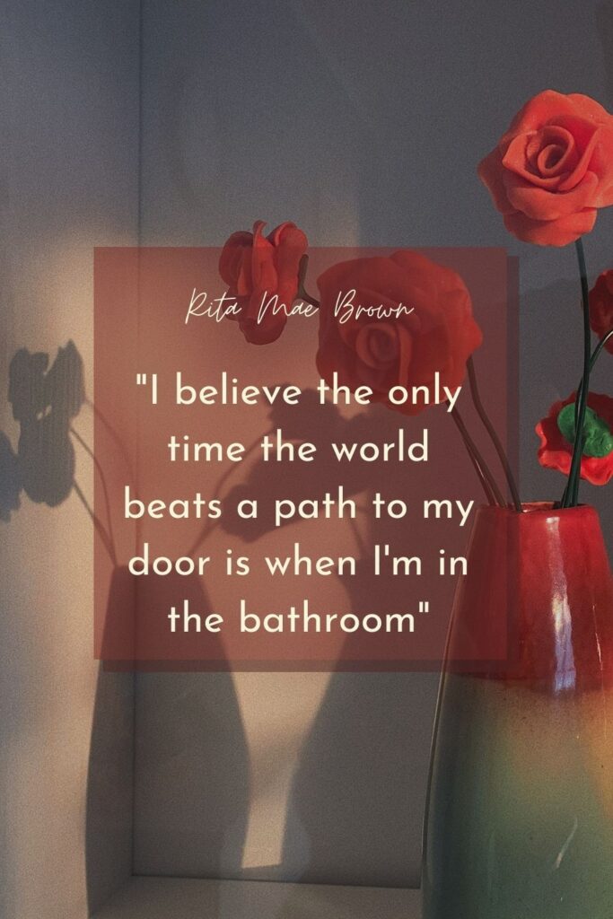I believe the only time the world beats a path to my door is when I'm in the bathroom
