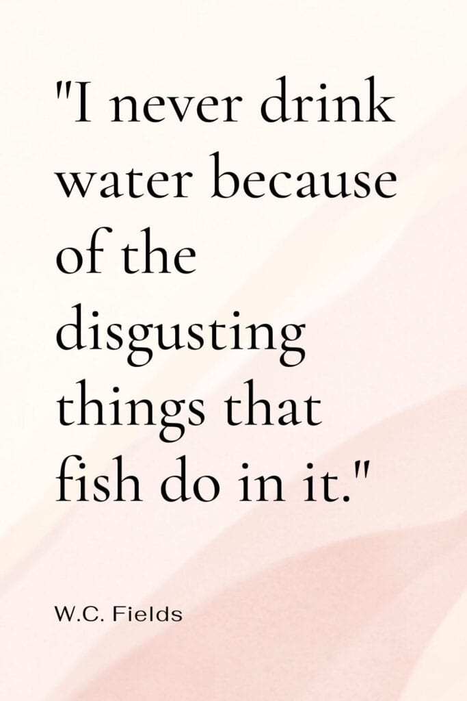 I never drink water because of the disgusting things that fish do in it quote