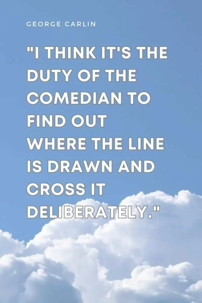 I think it's the duty of the comedian to find out where the line is drawn and cross it deliberately